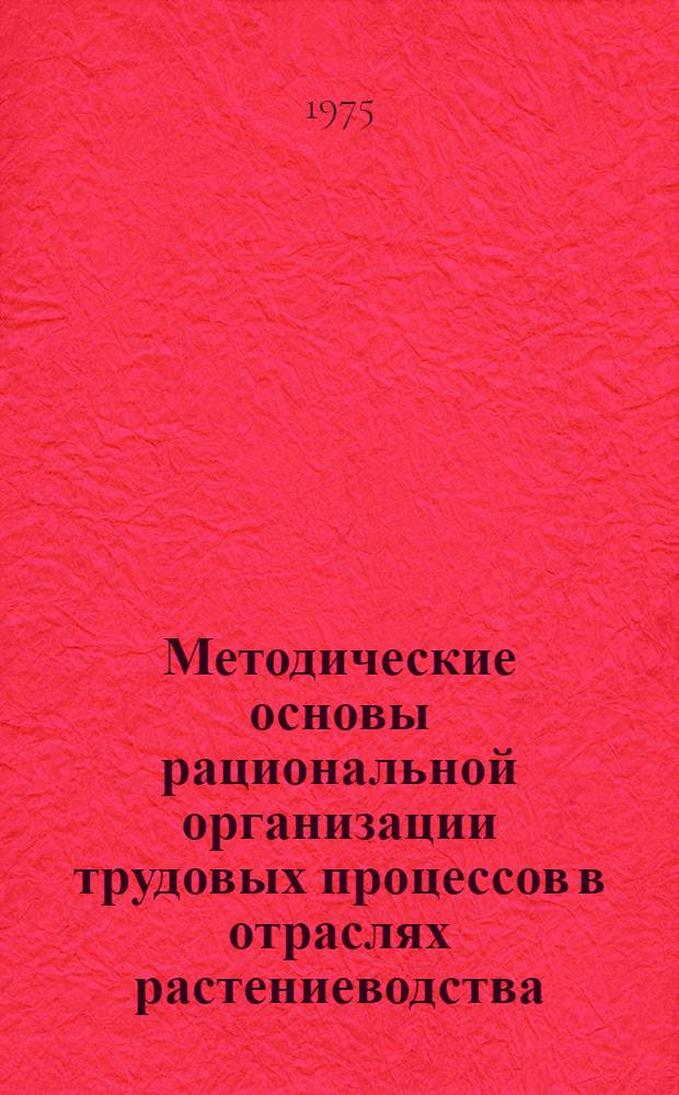 Методические основы рациональной организации трудовых процессов в отраслях растениеводства : Автореф. дис. на соиск. учен. степени д-ра экон. наук : (08.00.05)