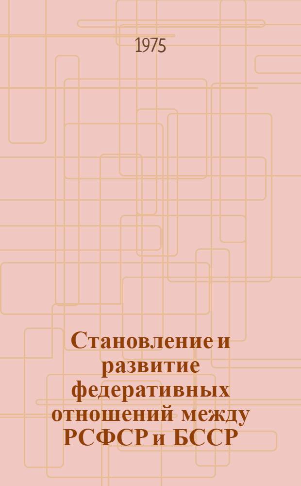 Становление и развитие федеративных отношений между РСФСР и БССР (1919-1922 гг.) : Автореф. дис. на соиск. учен. степени канд. юрид. наук : (12.00.01)