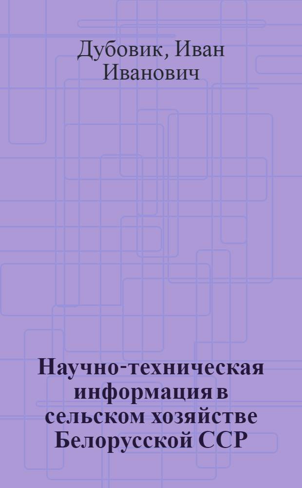 Научно-техническая информация в сельском хозяйстве Белорусской ССР : (Материал в помощь лектору)