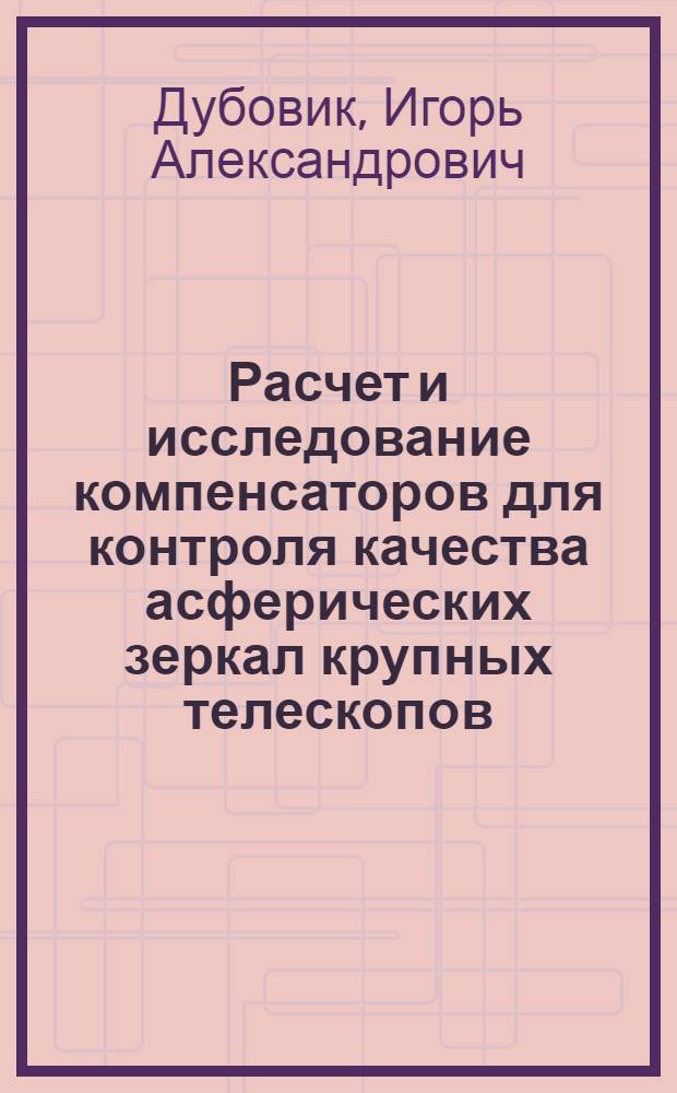 Расчет и исследование компенсаторов для контроля качества асферических зеркал крупных телескопов : Автореф. дис. на соиск. учен. степени канд. техн. наук : (05.11.07)