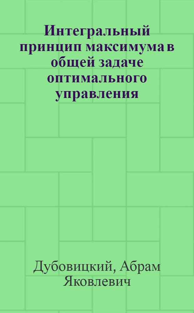 Интегральный принцип максимума в общей задаче оптимального управления : Автореф. дис. на соиск. учен. степени д-ра физ.-мат. наук : (01.01.09)