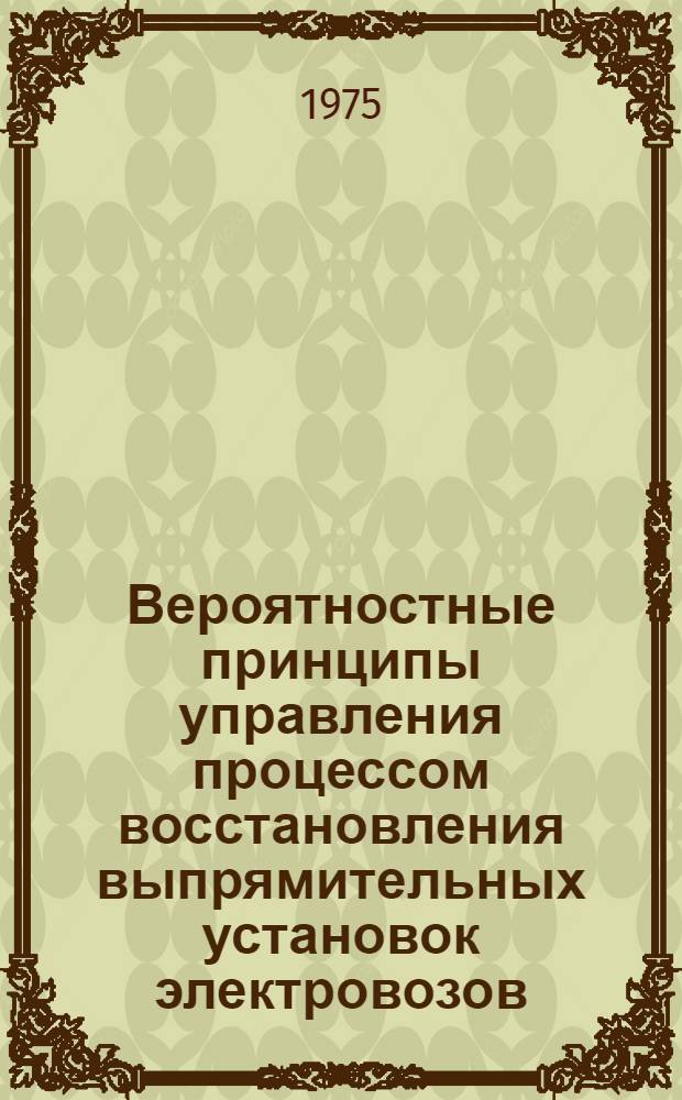 Вероятностные принципы управления процессом восстановления выпрямительных установок электровозов : Автореф. дис. на соиск. учен. степени канд. техн. наук : (05.22.07)