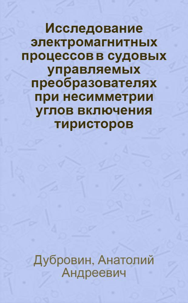 Исследование электромагнитных процессов в судовых управляемых преобразователях при несимметрии углов включения тиристоров : Автореф. дис. на соиск. учен. степени канд. техн. наук : (05.09.03)