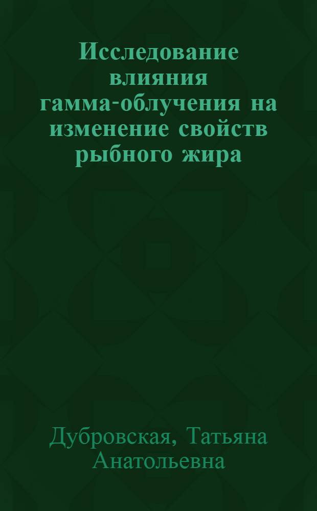 Исследование влияния гамма-облучения на изменение свойств рыбного жира : Автореф. дис. на соиск. учен. степени канд. техн. наук : (05.18.04)