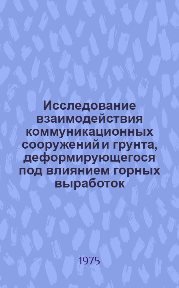 Исследование взаимодействия коммуникационных сооружений и грунта, деформирующегося под влиянием горных выработок : Автореф. дис. на соиск. учен. степени канд. техн. наук : (05.23.09)