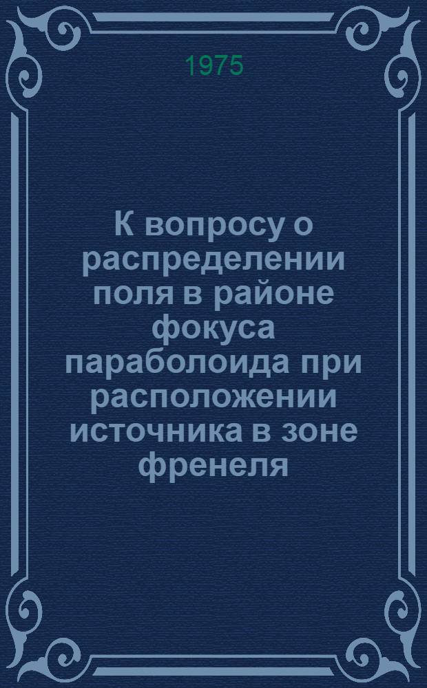 К вопросу о распределении поля в районе фокуса параболоида при расположении источника в зоне френеля