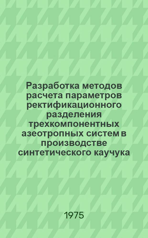 Разработка методов расчета параметров ректификационного разделения трехкомпонентных азеотропных систем в производстве синтетического каучука : Автореф. дис. на соиск. учен. степени канд. техн. наук : (05.17.04)