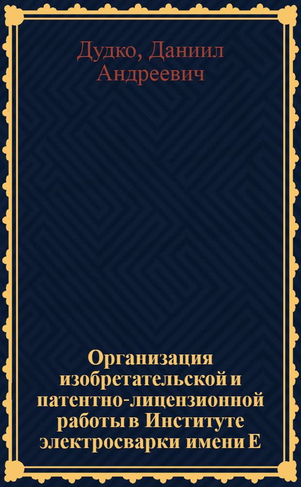 Организация изобретательской и патентно-лицензионной работы в Институте электросварки имени Е.О. Патона АН УССР