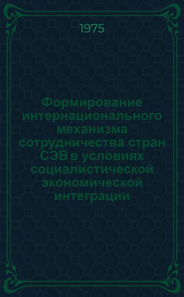 Формирование интернационального механизма сотрудничества стран СЭВ в условиях социалистической экономической интеграции : Автореф. дис. на соиск. учен. степени канд. экон. наук : (08.00.15)