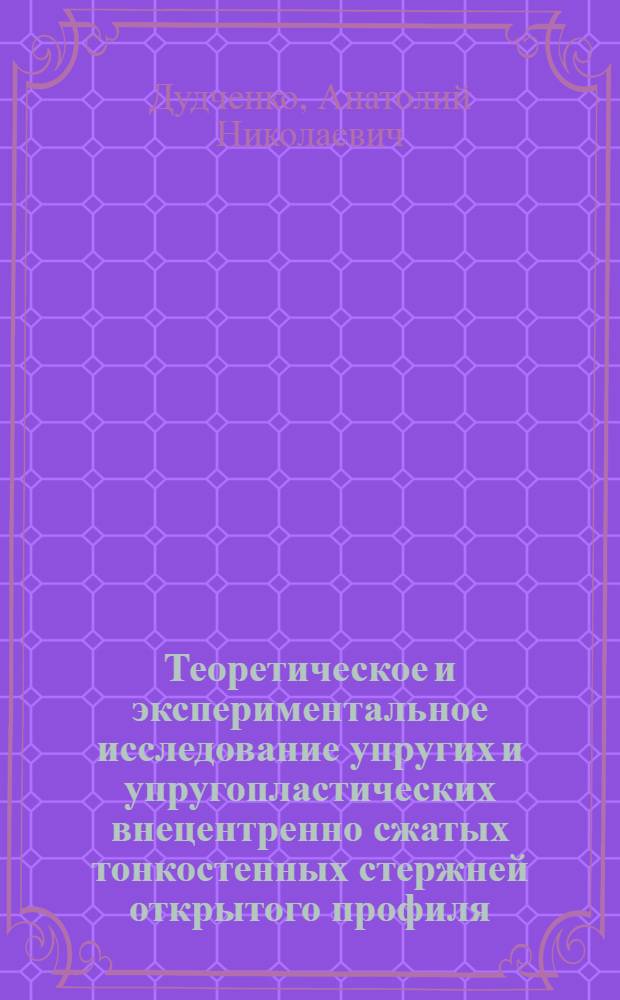 Теоретическое и экспериментальное исследование упругих и упругопластических внецентренно сжатых тонкостенных стержней открытого профиля : Автореф. дис. на соиск. учен. степени канд. техн. наук : (01.02.03)