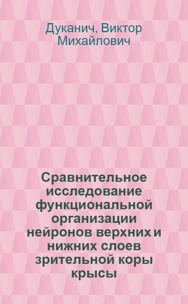 Сравнительное исследование функциональной организации нейронов верхних и нижних слоев зрительной коры крысы : Автореф. дис. на соиск. учен. степени канд. биол. наук : (03.00.13)