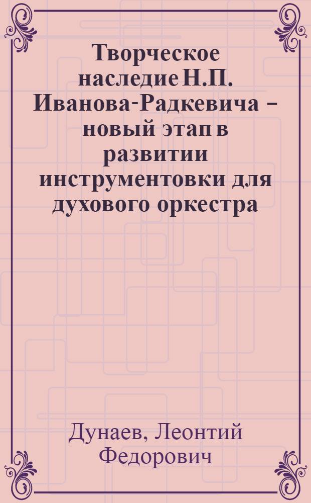 Творческое наследие Н.П. Иванова-Радкевича - новый этап в развитии инструментовки для духового оркестра : Автореф. дис. на соиск. учен. степени канд. искусствоведения : (17.00.02)