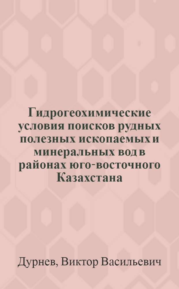 Гидрогеохимические условия поисков рудных полезных ископаемых и минеральных вод в районах юго-восточного Казахстана : Автореф. дис. на соиск. учен. степени канд. геол.-минерал. наук : (04.00.06)