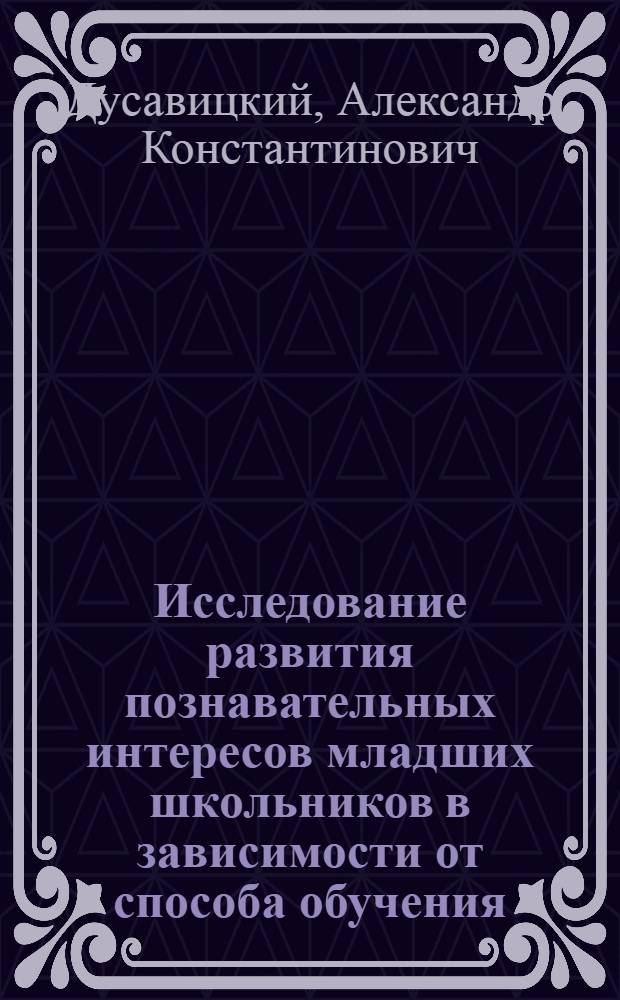 Исследование развития познавательных интересов младших школьников в зависимости от способа обучения : Автореф. дис. на соиск. учен. степени канд. психол. наук : (19.00.07)
