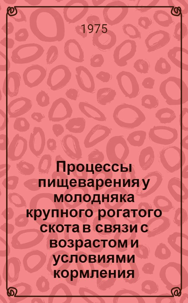 Процессы пищеварения у молодняка крупного рогатого скота в связи с возрастом и условиями кормления : Автореф. дис. на соиск. учен. степени д-ра биол. наук : (03.00.13)