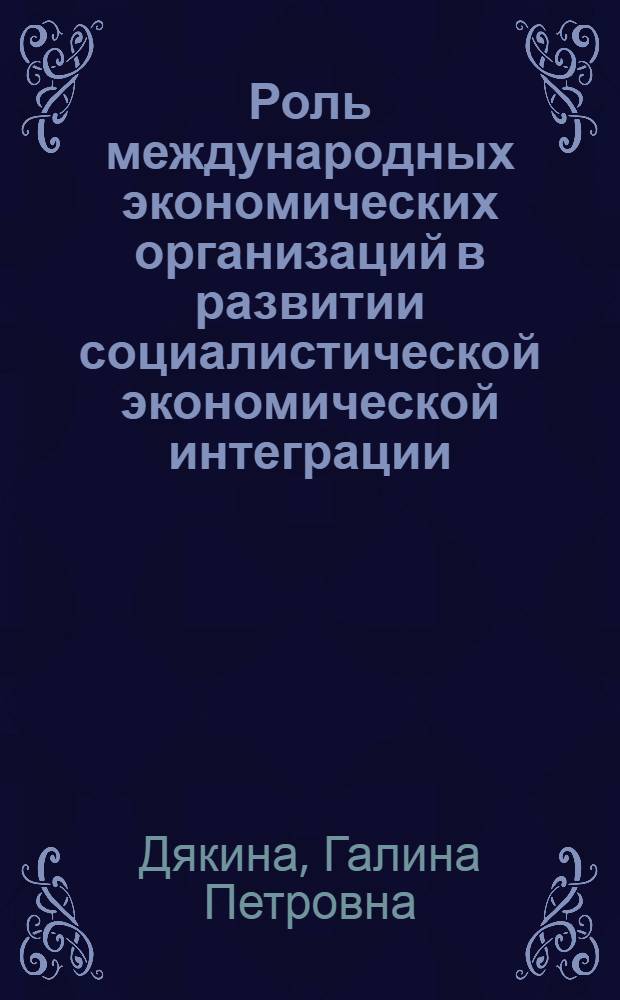 Роль международных экономических организаций в развитии социалистической экономической интеграции : Автореф. дис. на соиск. учен. степени канд. экон. наук : (08.00.01)