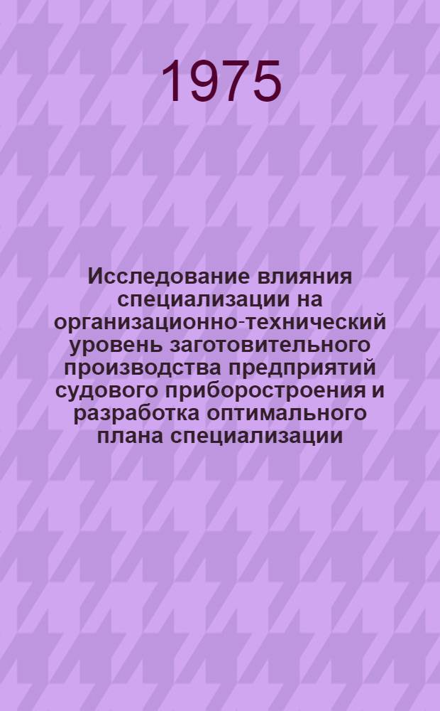 Исследование влияния специализации на организационно-технический уровень заготовительного производства предприятий судового приборостроения и разработка оптимального плана специализации : Автореф. дис. на соиск. учен. степени канд. техн. наук : (08.00.05)