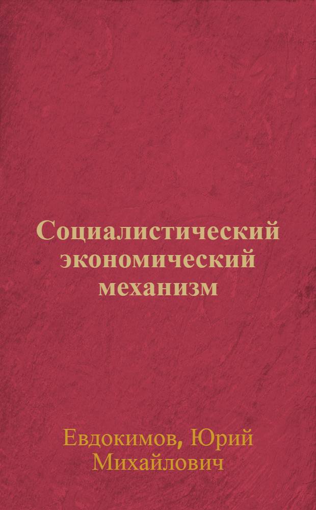 Социалистический экономический механизм (вопросы теории и методологии) : Автореф. дис. на соиск. учен. степени канд. экон. наук