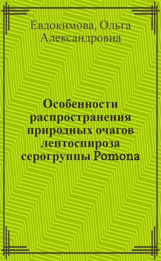 Особенности распространения природных очагов лептоспироза серогруппы Pomona : Автореф. дис. на соиск. учен. степени канд. биол. наук : (03.00.16)