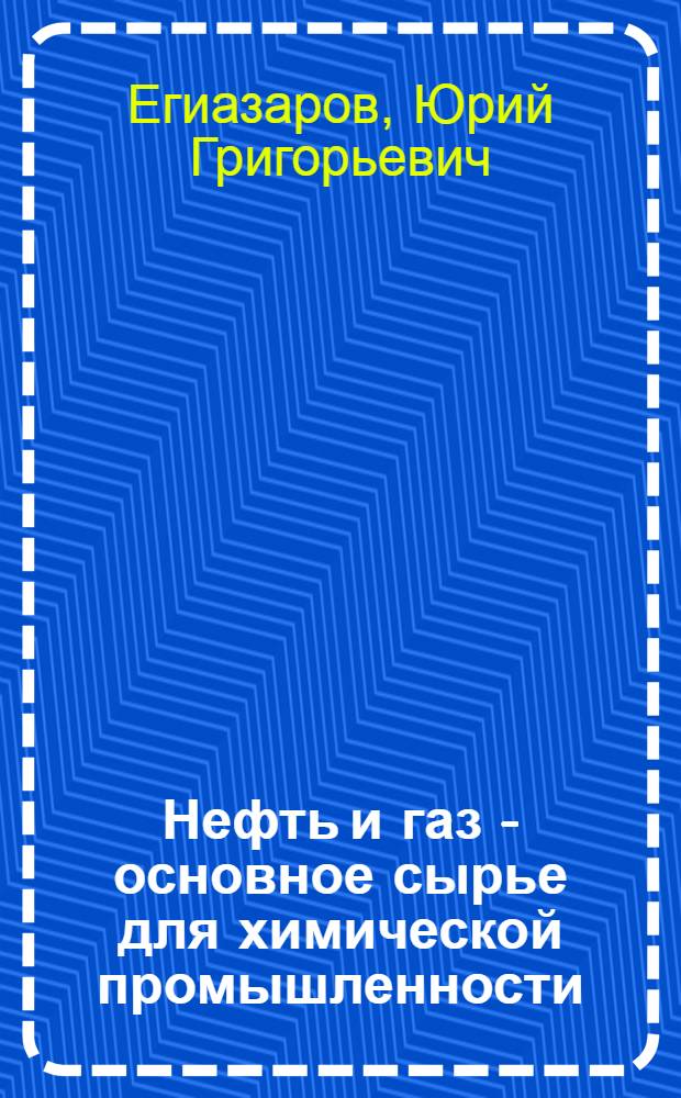Нефть и газ - основное сырье для химической промышленности : (Материал в помощь лектору)
