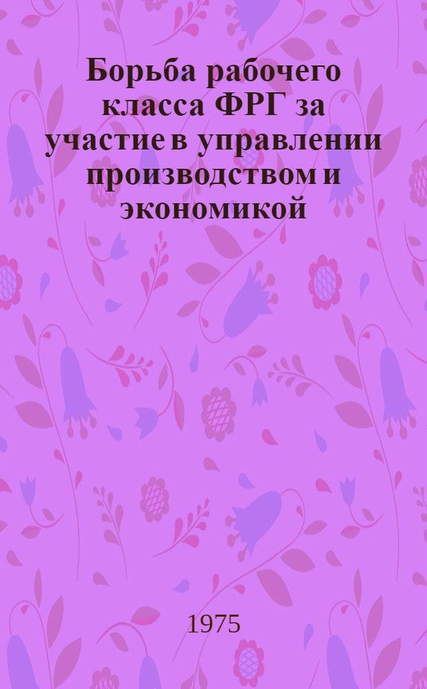 Борьба рабочего класса ФРГ за участие в управлении производством и экономикой (1949-1952 гг.) : Автореф. дис. на соиск. учен. степени канд. ист. наук : (07.00.03)
