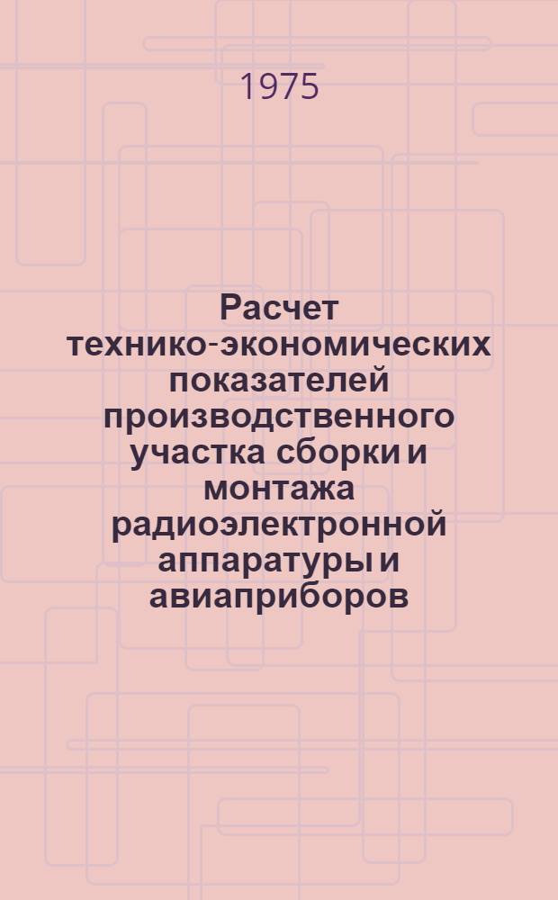Расчет технико-экономических показателей производственного участка сборки и монтажа радиоэлектронной аппаратуры и авиаприборов : Учеб. пособие для дипломного проектирования по специальностям 0608, 0609, 0617, 0705, 0707