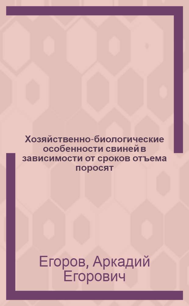 Хозяйственно-биологические особенности свиней в зависимости от сроков отъема поросят : Автореф. дис. на соиск. учен. степени канд. с.-х. наук : (06.02.04)