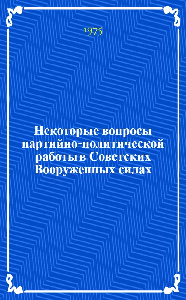 Некоторые вопросы партийно-политической работы в Советских Вооруженных силах : (Пособие курсанту-стажеру по организации парт.-полит. работы в подразделении