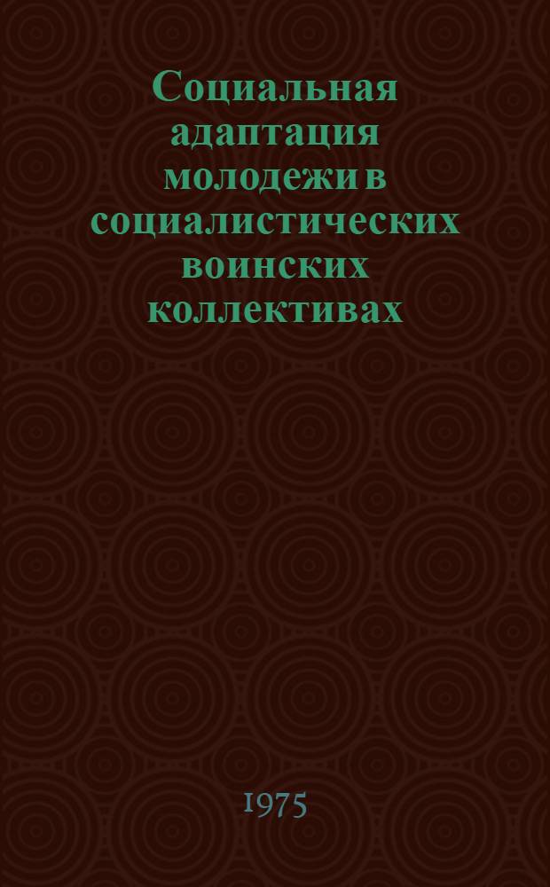 Социальная адаптация молодежи в социалистических воинских коллективах : (Социол. анализ) : Автореф. дис. на соиск. учен. степени канд. филос. наук : (09.00.02)