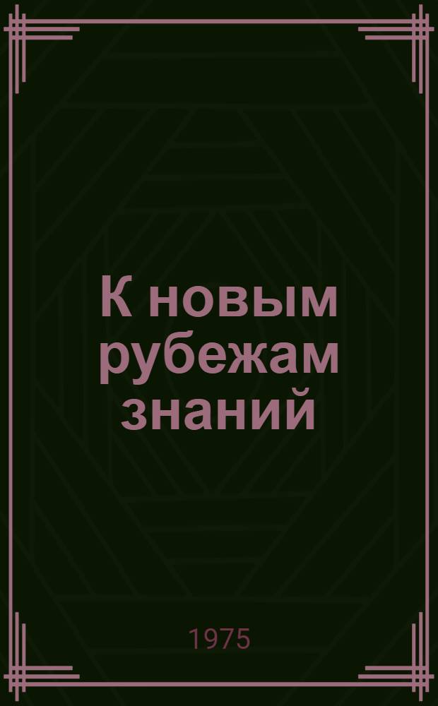 К новым рубежам знаний : Народное образование в Чувашии на новом этапе развития (1966-1970 гг.) : Докл. о монографии, представл. на соиск. учен. степени канд. ист. наук