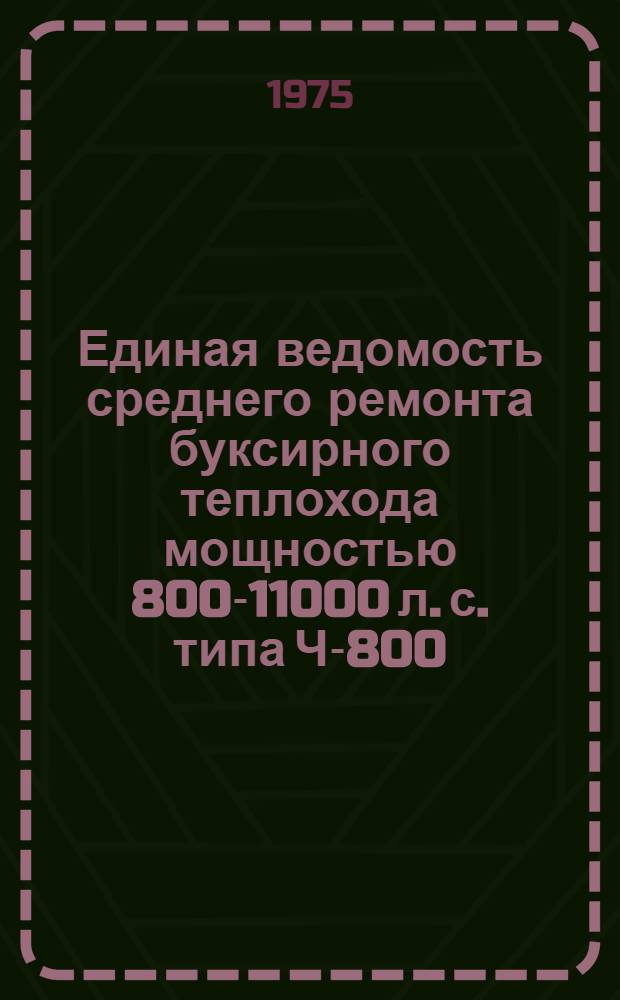Единая ведомость среднего ремонта буксирного теплохода мощностью 800-11000 л. с. типа Ч-800