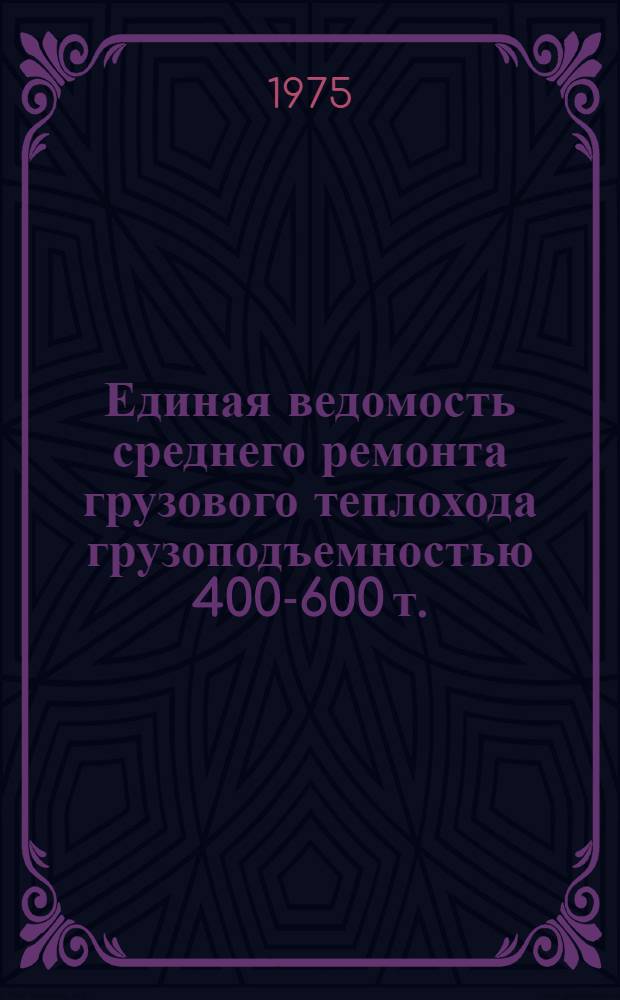 Единая ведомость среднего ремонта грузового теплохода грузоподъемностью 400-600 т. : (Проекты №№ 765-765А) : Утв. 29/X 1974 г