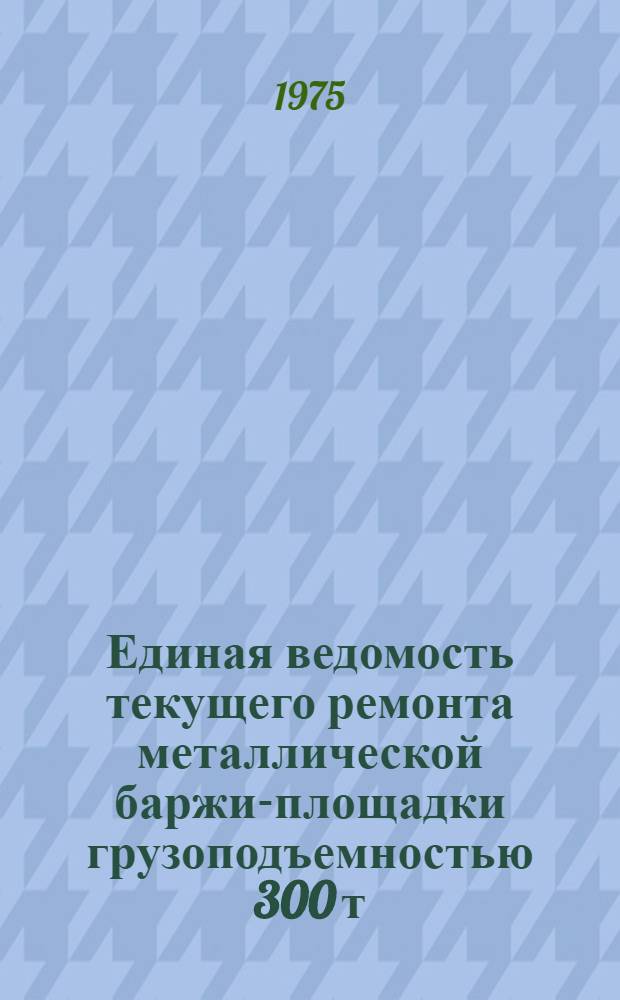 Единая ведомость текущего ремонта металлической баржи-площадки грузоподъемностью 300 т. : (Проект № 944)