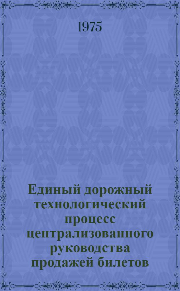 Единый дорожный технологический процесс централизованного руководства продажей билетов : Утв. 1/X 1970 г. Доп. и изм. внесены 25 окт. 1973 г. и 10 апр. 1975 г.