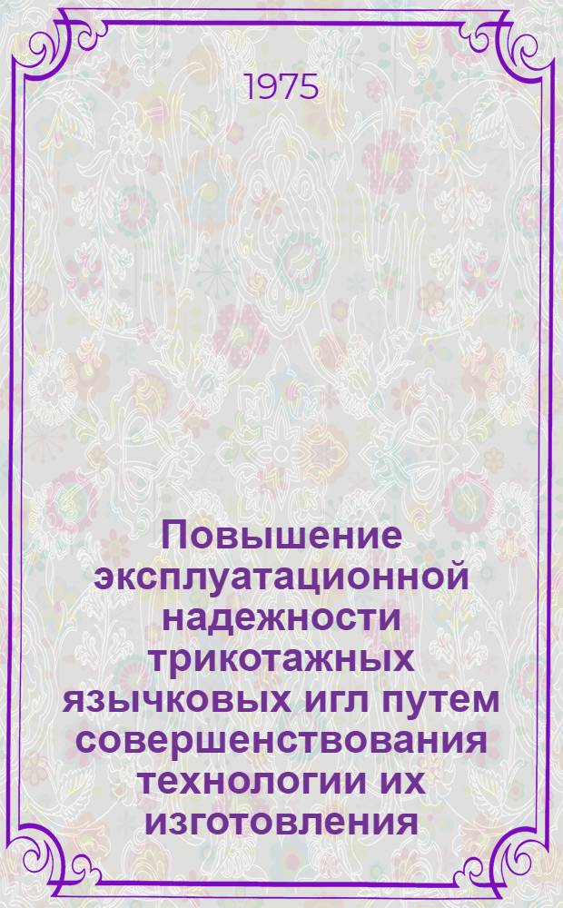 Повышение эксплуатационной надежности трикотажных язычковых игл путем совершенствования технологии их изготовления : Автореф. дис. на соиск. учен. степени канд. техн. наук : (05.02.08)