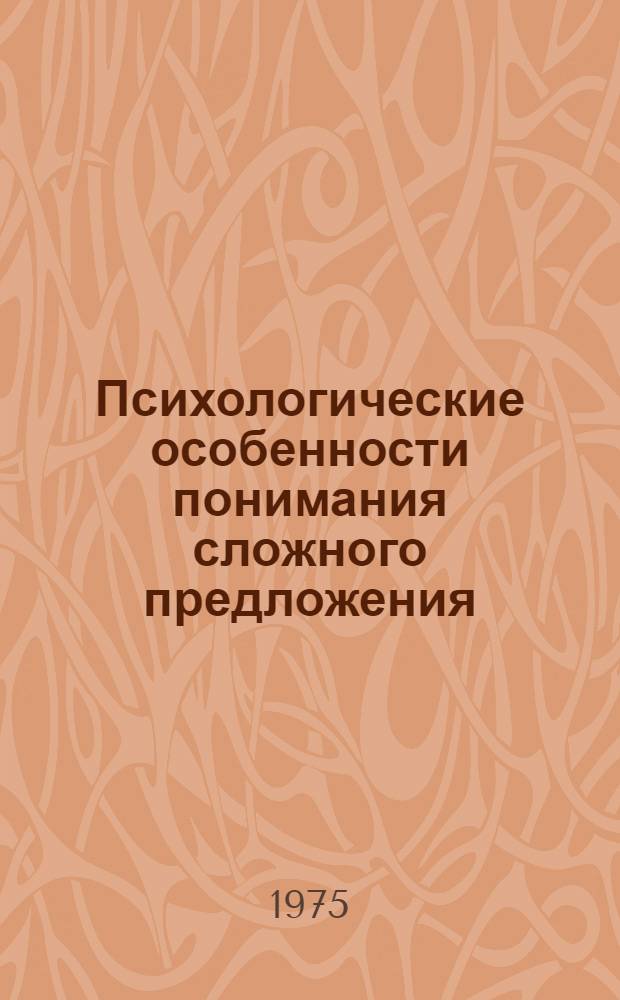 Психологические особенности понимания сложного предложения : Автореф. дис. на соиск. учен. степени канд. психол. наук : (19.00.01)