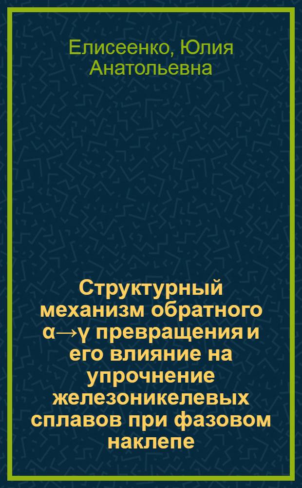 Структурный механизм обратного α→γ превращения и его влияние на упрочнение железоникелевых сплавов при фазовом наклепе : Автореф. дис. на соиск. учен. степени канд. техн. наук : (05.16.01)