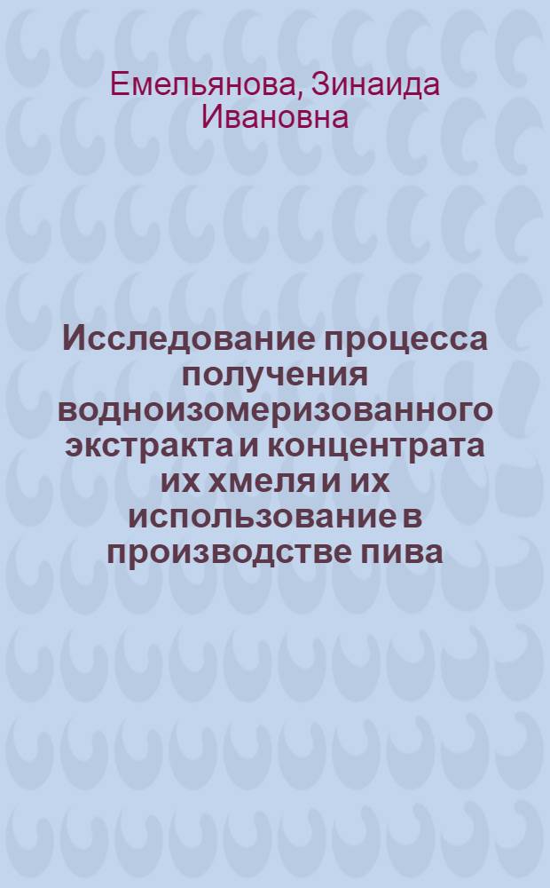 Исследование процесса получения водноизомеризованного экстракта и концентрата их хмеля и их использование в производстве пива : Автореф. дис. на соиск. учен. степени канд. техн. наук : (05.18.07)