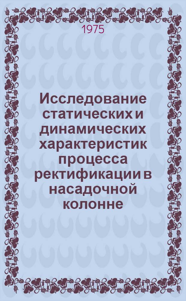 Исследование статических и динамических характеристик процесса ректификации в насадочной колонне : Автореф. дис. на соиск. учен. степени канд. техн. наук : (05.17.08)