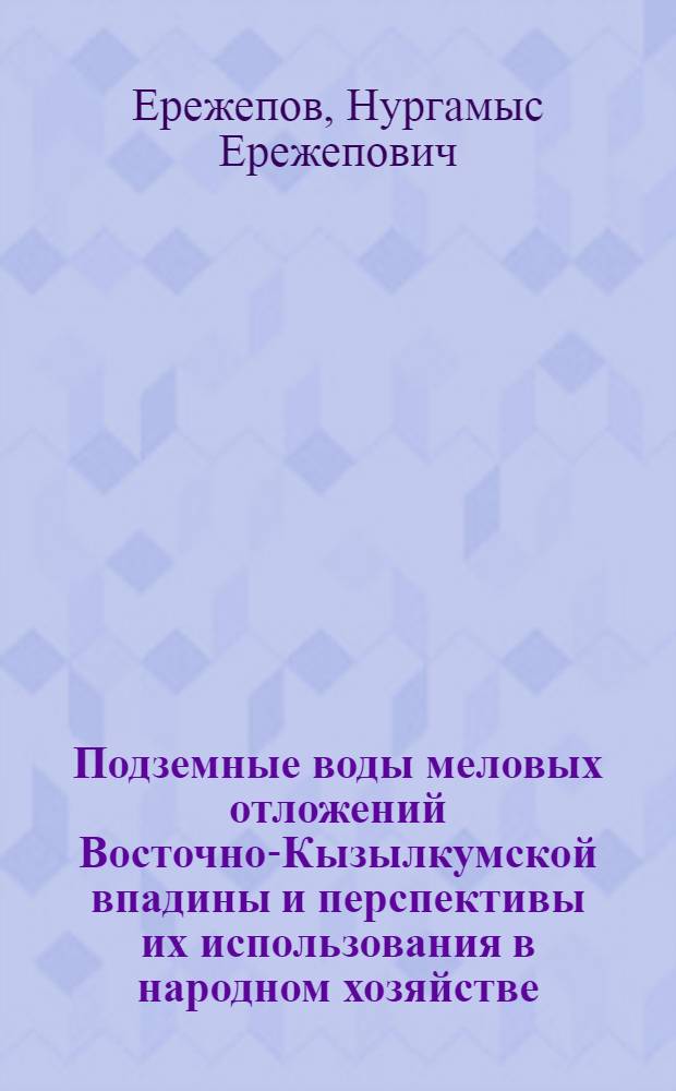 Подземные воды меловых отложений Восточно-Кызылкумской впадины и перспективы их использования в народном хозяйстве : Автореф. дис. на соиск. учен. степени канд. геол.-минерал. наук : (04.00.06)