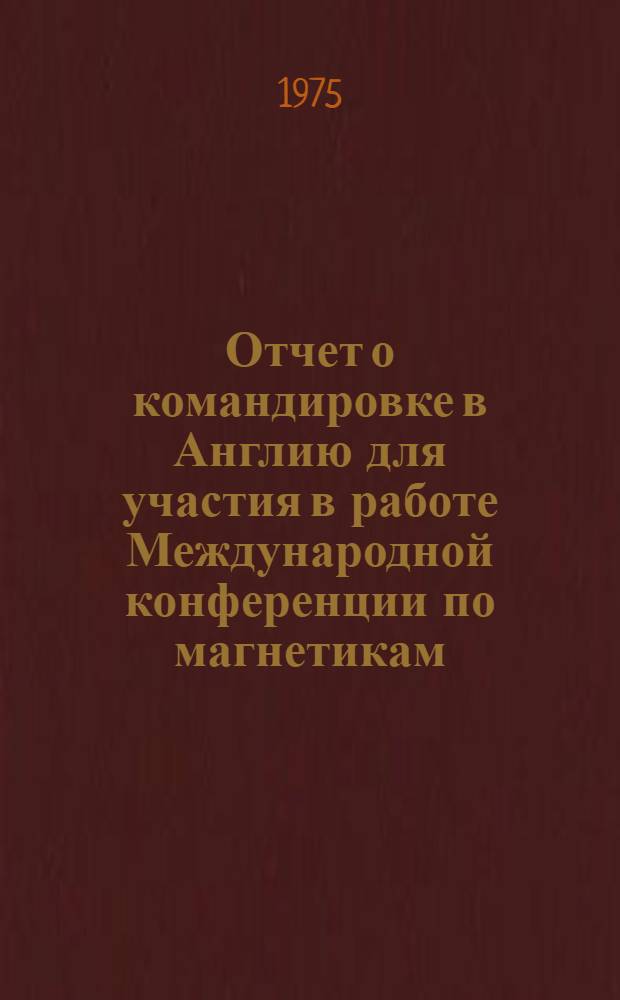 Отчет о командировке в Англию [для участия в работе Международной конференции по магнетикам. Лондон, 14-17 апреля 1975 г.]