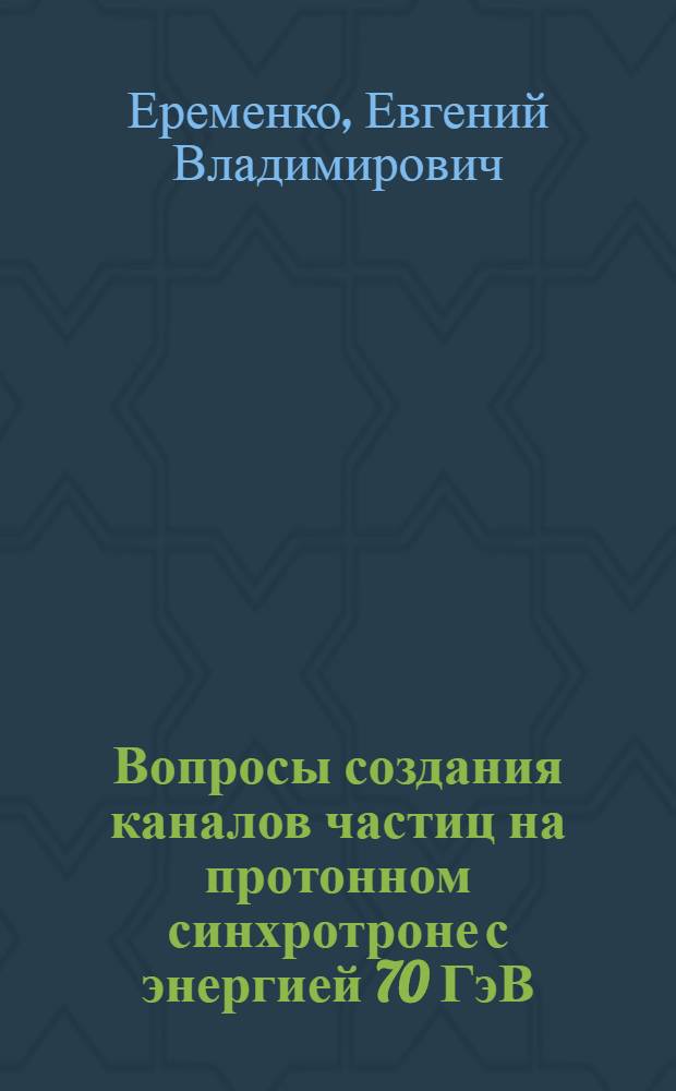 Вопросы создания каналов частиц на протонном синхротроне с энергией 70 ГэВ : Автореф. дис. на соиск. учен. степени канд. техн. наук