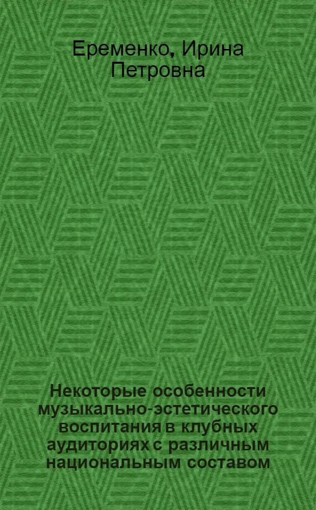 Некоторые особенности музыкально-эстетического воспитания в клубных аудиториях с различным национальным составом : (На материалах сравнит. исследования деятельности клубных учреждений) : Автореф. дис. на соиск. учен. степени канд. филос. наук : (09.00.04)