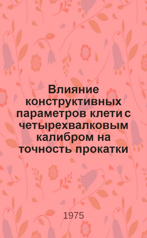 Влияние конструктивных параметров клети с четырехвалковым калибром на точность прокатки : Автореф. дис. на соиск. учен. степени канд. техн. наук : (05.16.05)