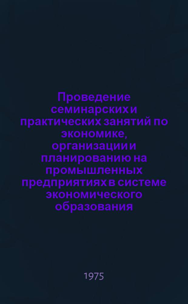 Проведение семинарских и практических занятий по экономике, организации и планированию на промышленных предприятиях в системе экономического образования : Метод. разработки : Ч. 1-