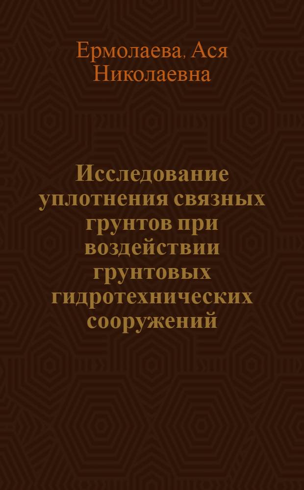 Исследование уплотнения связных грунтов при воздействии грунтовых гидротехнических сооружений : Автореф. дис. на соиск. учен. степени канд. техн. наук : (05.23.02)