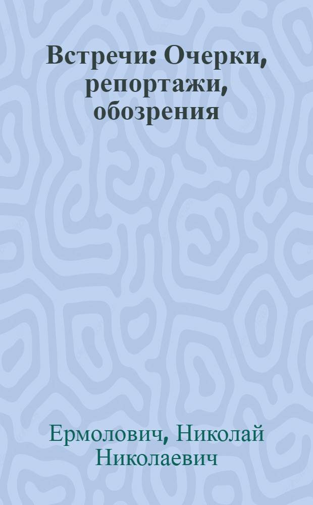 Встречи : Очерки, репортажи, обозрения