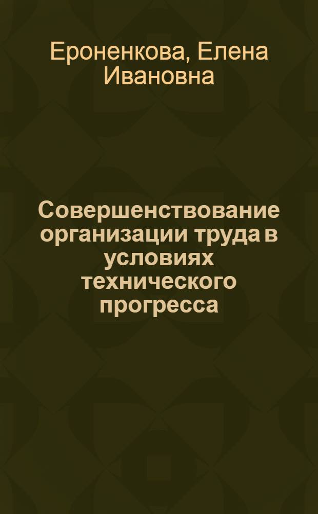 Совершенствование организации труда в условиях технического прогресса : (На примере мех. цехов машиностроит. предприятия г. Ленинграда) : Автореф. дис. на соиск. учен. степени канд. экон. наук : (08.00.07)