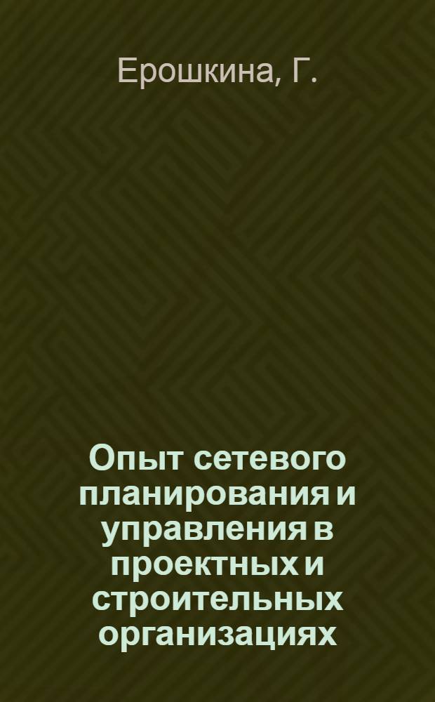 Опыт сетевого планирования и управления в проектных и строительных организациях : (Реф. обзор)