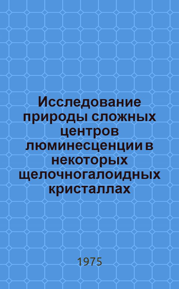 Исследование природы сложных центров люминесценции в некоторых щелочногалоидных кристаллах, активированных медью : Автореф. дис. на соиск. учен. степени канд. физ.-мат. наук : (01.04.07)